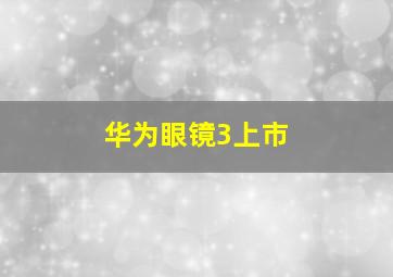 华为眼镜3上市