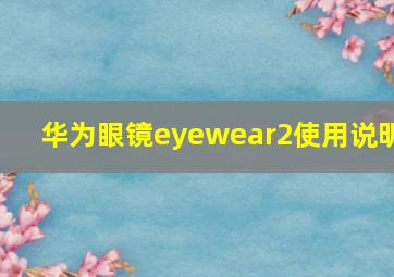 华为眼镜eyewear2使用说明