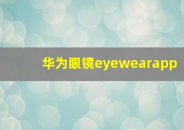 华为眼镜eyewearapp