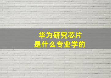 华为研究芯片是什么专业学的