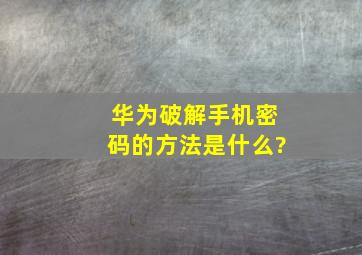 华为破解手机密码的方法是什么?