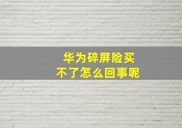 华为碎屏险买不了怎么回事呢