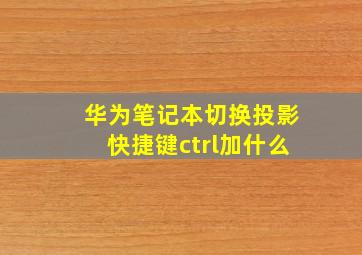 华为笔记本切换投影快捷键ctrl加什么