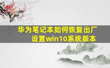 华为笔记本如何恢复出厂设置win10系统版本