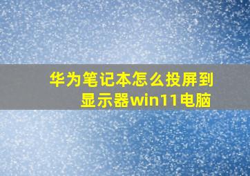 华为笔记本怎么投屏到显示器win11电脑