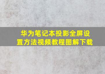 华为笔记本投影全屏设置方法视频教程图解下载