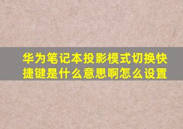 华为笔记本投影模式切换快捷键是什么意思啊怎么设置