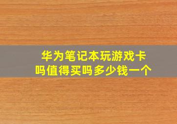 华为笔记本玩游戏卡吗值得买吗多少钱一个