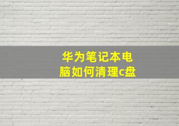 华为笔记本电脑如何清理c盘