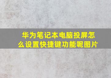 华为笔记本电脑投屏怎么设置快捷键功能呢图片