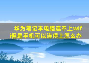 华为笔记本电脑连不上wifi但是手机可以连得上怎么办