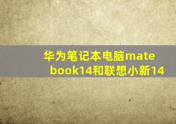 华为笔记本电脑mate book14和联想小新14