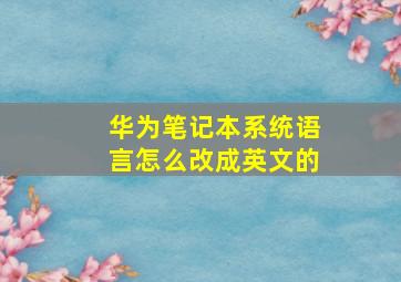 华为笔记本系统语言怎么改成英文的