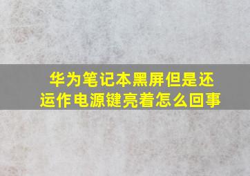 华为笔记本黑屏但是还运作电源键亮着怎么回事