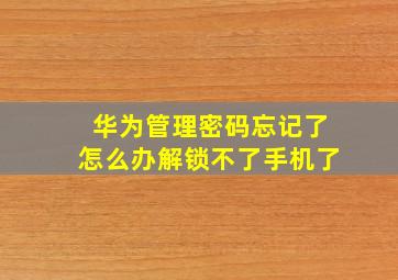 华为管理密码忘记了怎么办解锁不了手机了