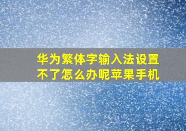 华为繁体字输入法设置不了怎么办呢苹果手机