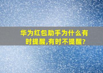 华为红包助手为什么有时提醒,有时不提醒?