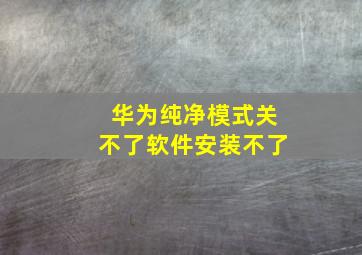 华为纯净模式关不了软件安装不了