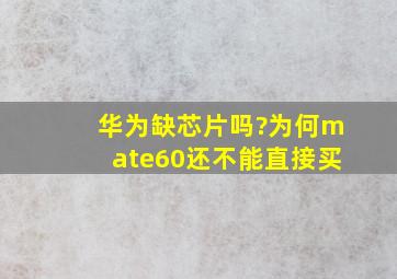 华为缺芯片吗?为何mate60还不能直接买