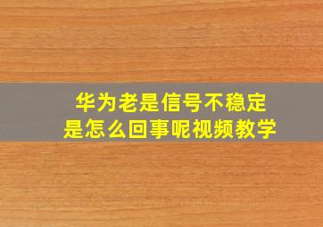 华为老是信号不稳定是怎么回事呢视频教学