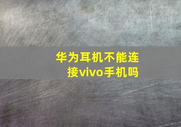 华为耳机不能连接vivo手机吗