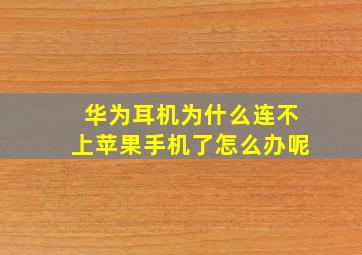 华为耳机为什么连不上苹果手机了怎么办呢