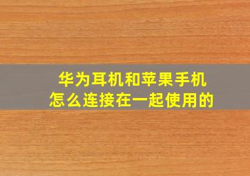 华为耳机和苹果手机怎么连接在一起使用的