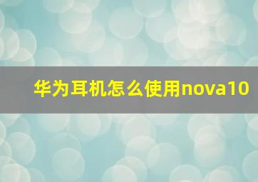 华为耳机怎么使用nova10