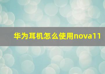 华为耳机怎么使用nova11