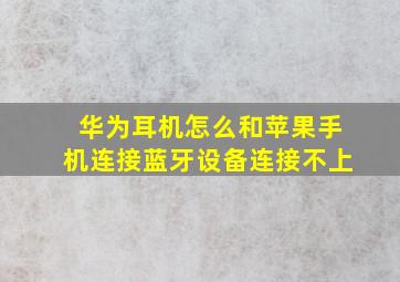 华为耳机怎么和苹果手机连接蓝牙设备连接不上