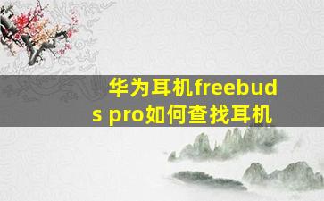 华为耳机freebuds pro如何查找耳机