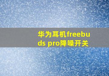 华为耳机freebuds pro降噪开关