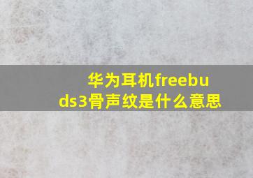 华为耳机freebuds3骨声纹是什么意思