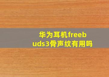 华为耳机freebuds3骨声纹有用吗