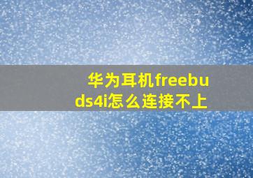 华为耳机freebuds4i怎么连接不上