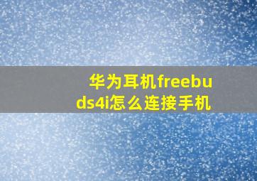 华为耳机freebuds4i怎么连接手机