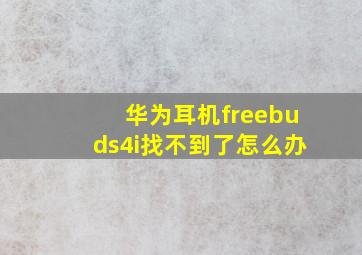 华为耳机freebuds4i找不到了怎么办