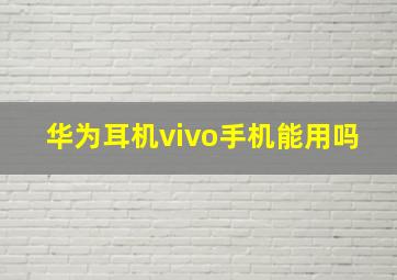 华为耳机vivo手机能用吗