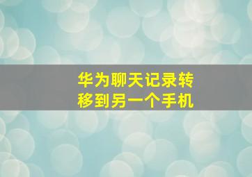 华为聊天记录转移到另一个手机