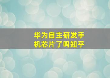 华为自主研发手机芯片了吗知乎