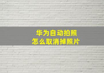 华为自动拍照怎么取消掉照片