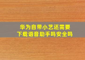 华为自带小艺还需要下载语音助手吗安全吗