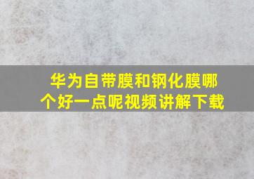 华为自带膜和钢化膜哪个好一点呢视频讲解下载