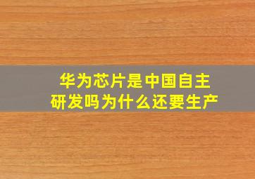 华为芯片是中国自主研发吗为什么还要生产