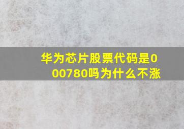 华为芯片股票代码是000780吗为什么不涨