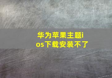 华为苹果主题ios下载安装不了