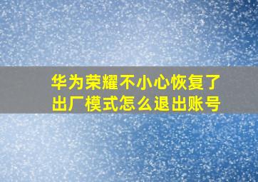 华为荣耀不小心恢复了出厂模式怎么退出账号