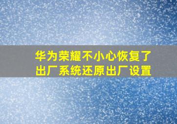 华为荣耀不小心恢复了出厂系统还原出厂设置