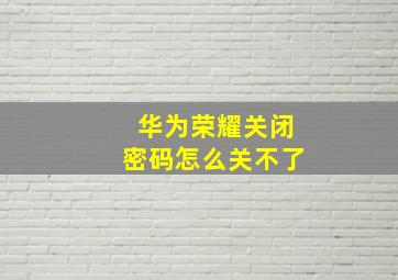 华为荣耀关闭密码怎么关不了