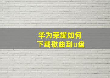 华为荣耀如何下载歌曲到u盘